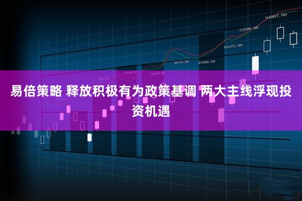易倍策略 释放积极有为政策基调 两大主线浮现投资机遇
