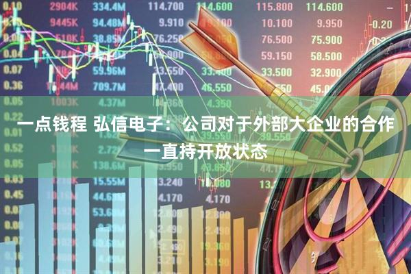 一点钱程 弘信电子：公司对于外部大企业的合作一直持开放状态