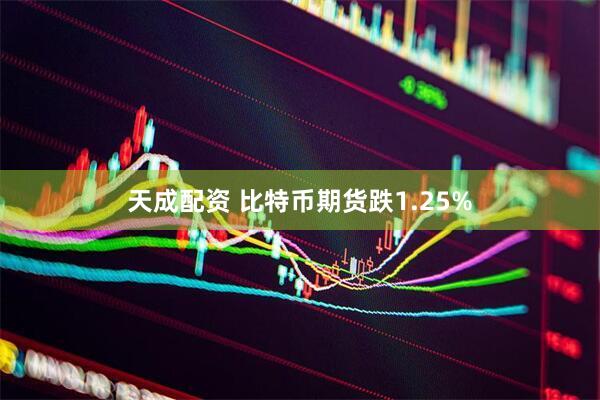 天成配资 比特币期货跌1.25%