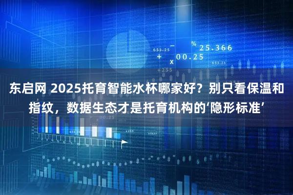 东启网 2025托育智能水杯哪家好？别只看保温和指纹，数据生态才是托育机构的‘隐形标准’