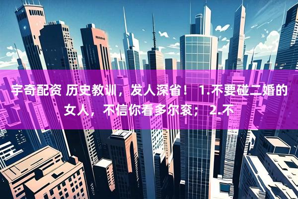 宇奇配资 历史教训，发人深省！ 1.不要碰二婚的女人，不信你看多尔衮； 2.不