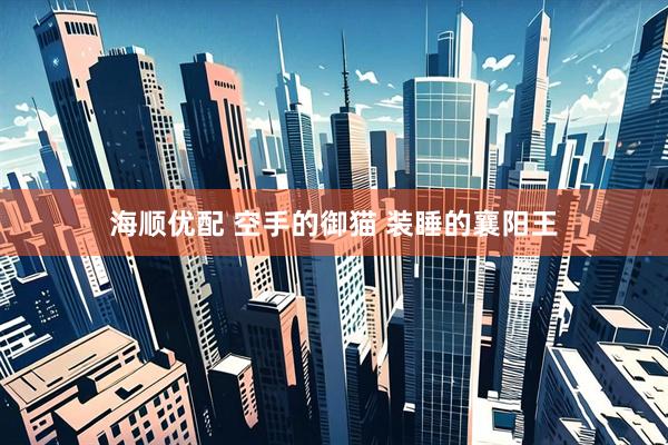 海顺优配 空手的御猫 装睡的襄阳王